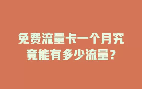免费流量卡一个月究竟能有多少流量？