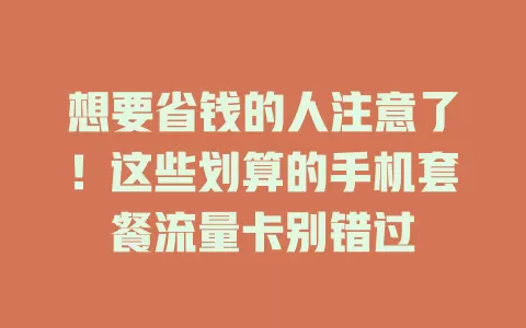 想要省钱的人注意了！这些划算的手机套餐流量卡别错过