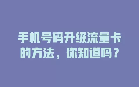 手机号码升级流量卡的方法，你知道吗？