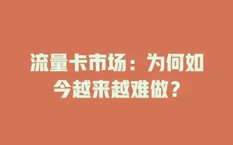 流量卡市场：为何如今越来越难做？