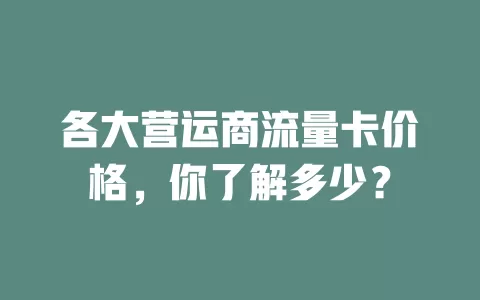 各大营运商流量卡价格，你了解多少？
