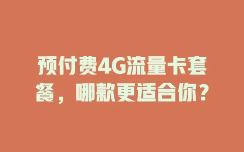预付费4G流量卡套餐，哪款更适合你？