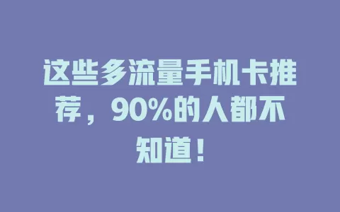 这些多流量手机卡推荐，90%的人都不知道！