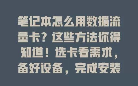 笔记本怎么用数据流量卡？这些方法你得知道！选卡看需求，备好设备，完成安装设置，就能上网，还能优化网络，按步骤操作享便捷移动网络体验