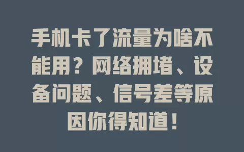 手机卡了流量为啥不能用？网络拥堵、设备问题、信号差等原因你得知道！