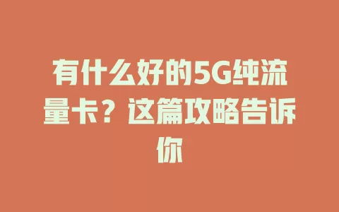 有什么好的5G纯流量卡？这篇攻略告诉你
