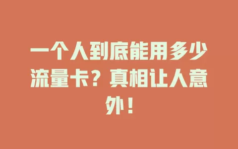 一个人到底能用多少流量卡？真相让人意外！