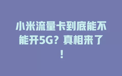 小米流量卡到底能不能开5G？真相来了！
