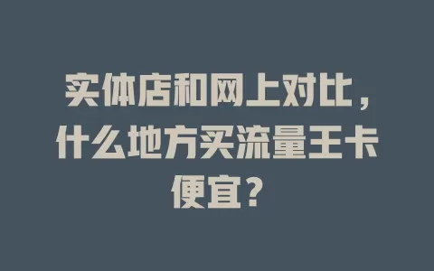 实体店和网上对比，什么地方买流量王卡便宜？