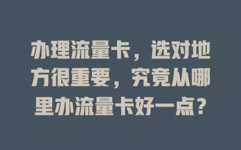 办理流量卡，选对地方很重要，究竟从哪里办流量卡好一点？