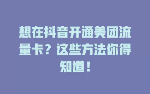 想在抖音开通美团流量卡？这些方法你得知道！