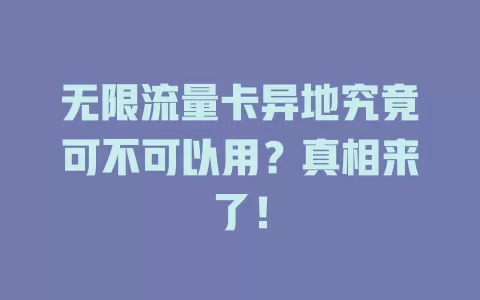 无限流量卡异地究竟可不可以用？真相来了！
