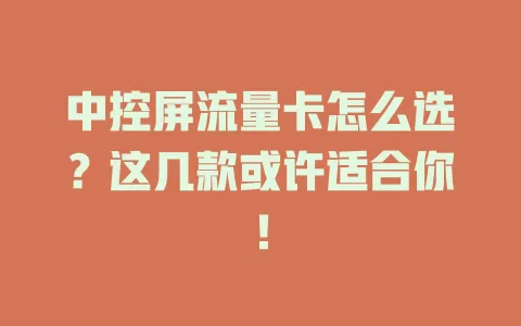 中控屏流量卡怎么选？这几款或许适合你！