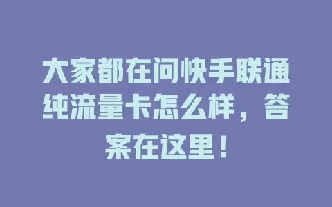 大家都在问快手联通纯流量卡怎么样，答案在这里！