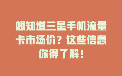 想知道三星手机流量卡市场价？这些信息你得了解！
