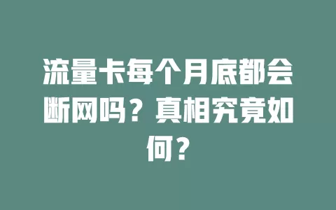 流量卡每个月底都会断网吗？真相究竟如何？