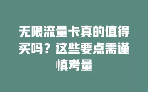无限流量卡真的值得买吗？这些要点需谨慎考量