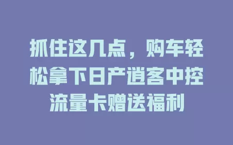 抓住这几点，购车轻松拿下日产逍客中控流量卡赠送福利