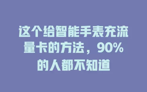 这个给智能手表充流量卡的方法，90%的人都不知道