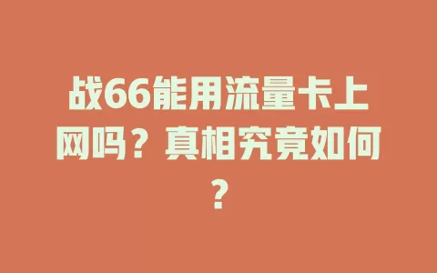 战66能用流量卡上网吗？真相究竟如何？