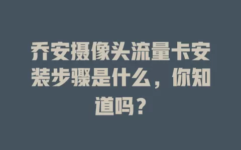 乔安摄像头流量卡安装步骤是什么，你知道吗？