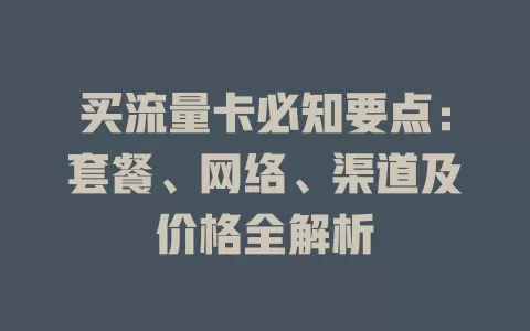 买流量卡必知要点：套餐、网络、渠道及价格全解析