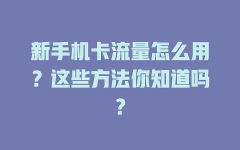 新手机卡流量怎么用？这些方法你知道吗？