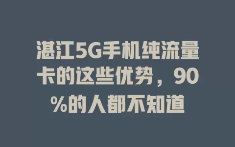 湛江5G手机纯流量卡的这些优势，90%的人都不知道