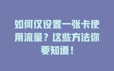 如何仅设置一张卡使用流量？这些方法你要知道！