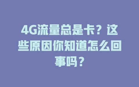 4G流量总是卡？这些原因你知道怎么回事吗？