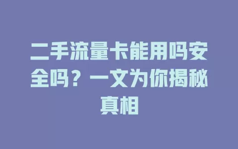 二手流量卡能用吗安全吗？一文为你揭秘真相
