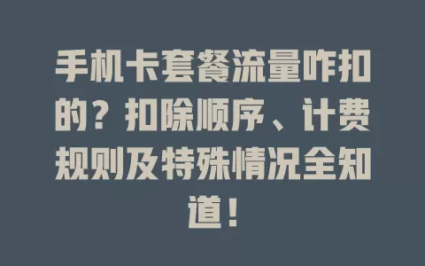 手机卡套餐流量咋扣的？扣除顺序、计费规则及特殊情况全知道！