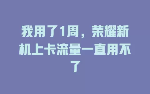 我用了1周，荣耀新机上卡流量一直用不了