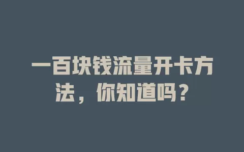 一百块钱流量开卡方法，你知道吗？