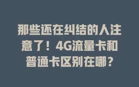 那些还在纠结的人注意了！4G流量卡和普通卡区别在哪？