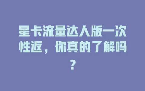 星卡流量达人版一次性返，你真的了解吗？