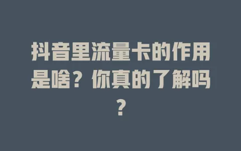 抖音里流量卡的作用是啥？你真的了解吗？
