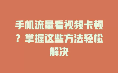 手机流量看视频卡顿？掌握这些方法轻松解决