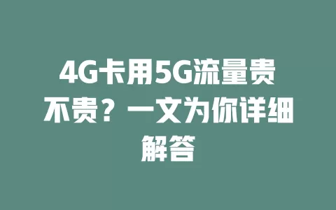 4G卡用5G流量贵不贵？一文为你详细解答