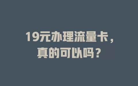 19元办理流量卡，真的可以吗？