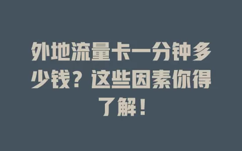 外地流量卡一分钟多少钱？这些因素你得了解！