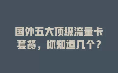 国外五大顶级流量卡套餐，你知道几个？