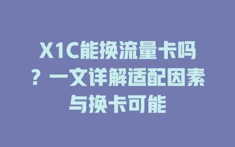 X1C能换流量卡吗？一文详解适配因素与换卡可能
