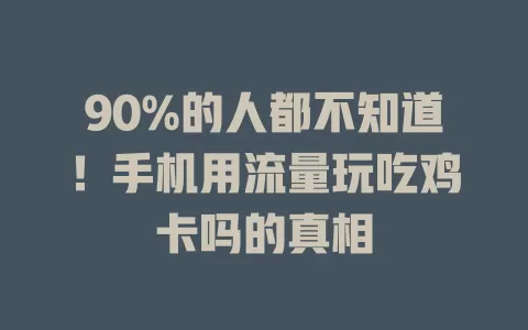 90%的人都不知道！手机用流量玩吃鸡卡吗的真相