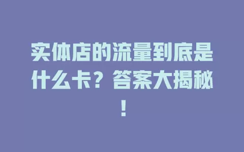 实体店的流量到底是什么卡？答案大揭秘！