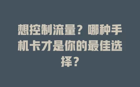 想控制流量？哪种手机卡才是你的最佳选择？