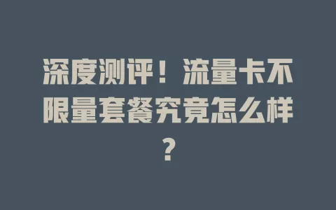 深度测评！流量卡不限量套餐究竟怎么样？