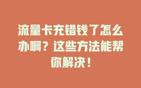 流量卡充错钱了怎么办啊？这些方法能帮你解决！