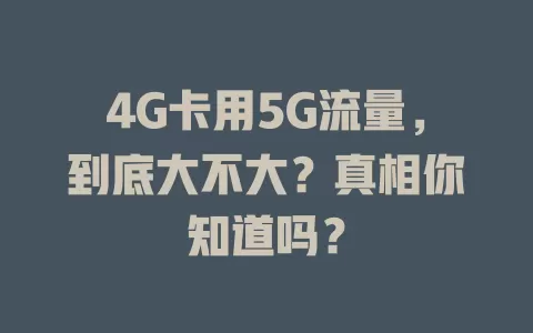 4G卡用5G流量，到底大不大？真相你知道吗？