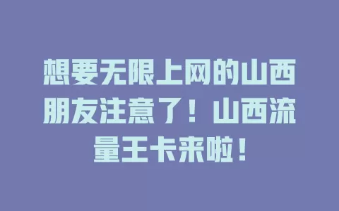 想要无限上网的山西朋友注意了！山西流量王卡来啦！